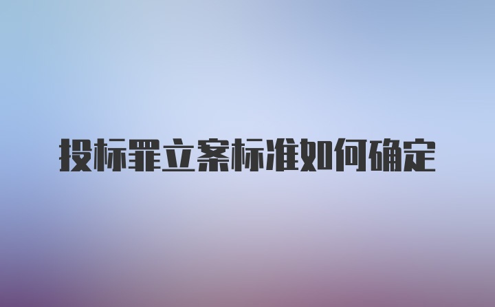 投标罪立案标准如何确定