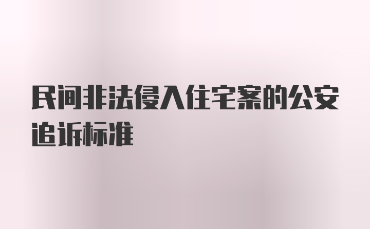 民间非法侵入住宅案的公安追诉标准