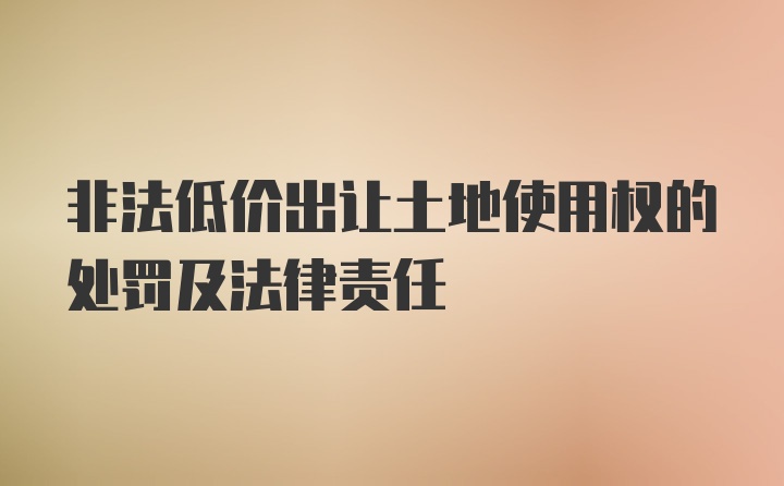 非法低价出让土地使用权的处罚及法律责任