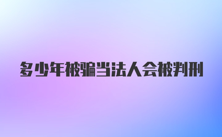 多少年被骗当法人会被判刑