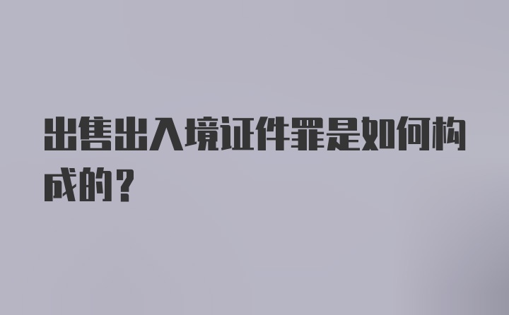 出售出入境证件罪是如何构成的？