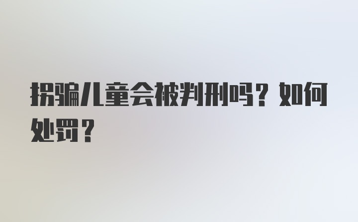 拐骗儿童会被判刑吗?如何处罚?