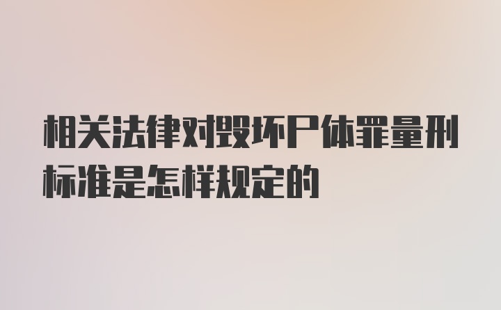 相关法律对毁坏尸体罪量刑标准是怎样规定的