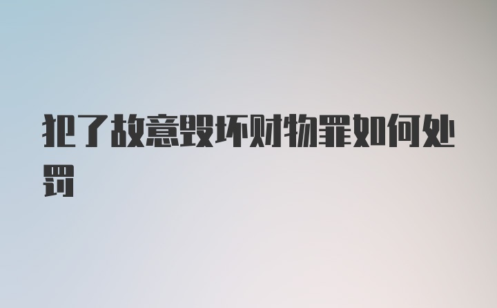 犯了故意毁坏财物罪如何处罚