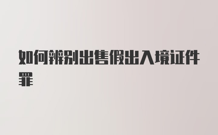 如何辨别出售假出入境证件罪