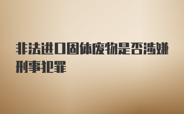 非法进口固体废物是否涉嫌刑事犯罪