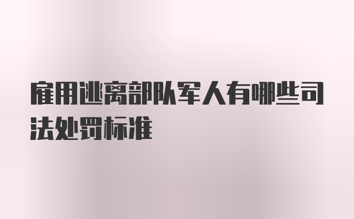 雇用逃离部队军人有哪些司法处罚标准