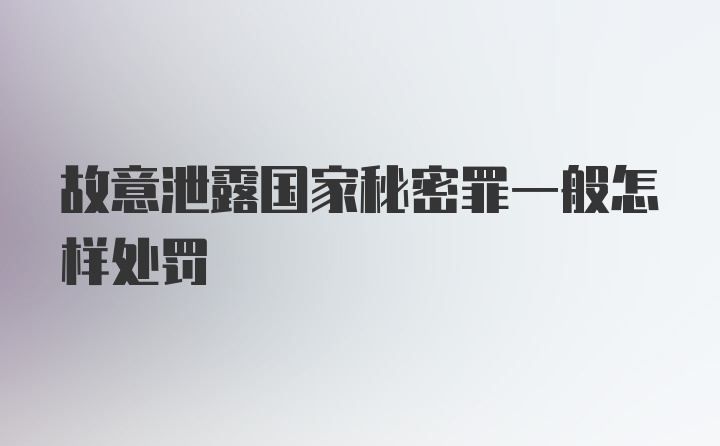 故意泄露国家秘密罪一般怎样处罚