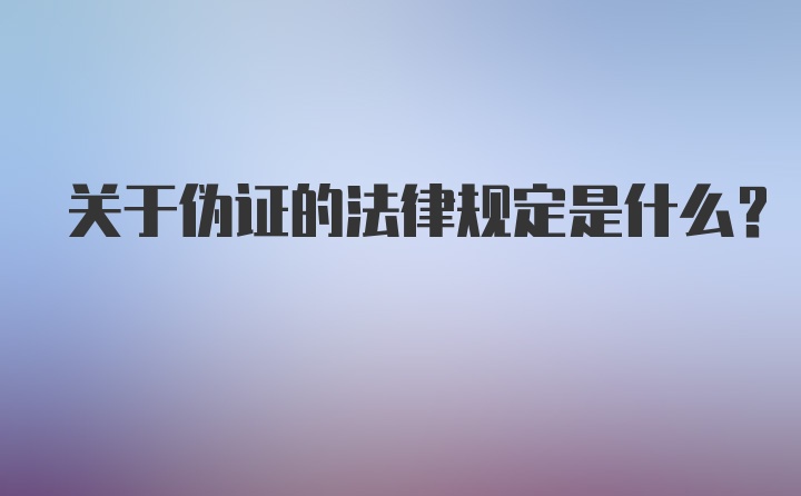 关于伪证的法律规定是什么？