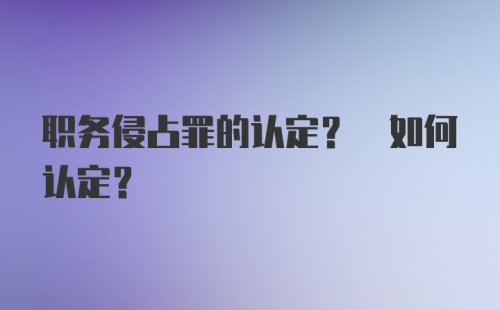 职务侵占罪的认定? 如何认定?