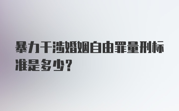 暴力干涉婚姻自由罪量刑标准是多少？