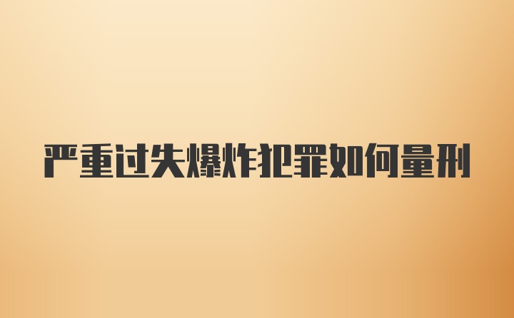 严重过失爆炸犯罪如何量刑