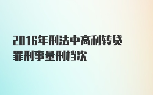 2016年刑法中高利转贷罪刑事量刑档次