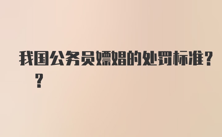 我国公务员嫖娼的处罚标准? ?