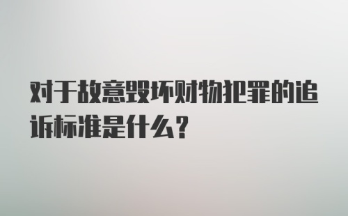 对于故意毁坏财物犯罪的追诉标准是什么？