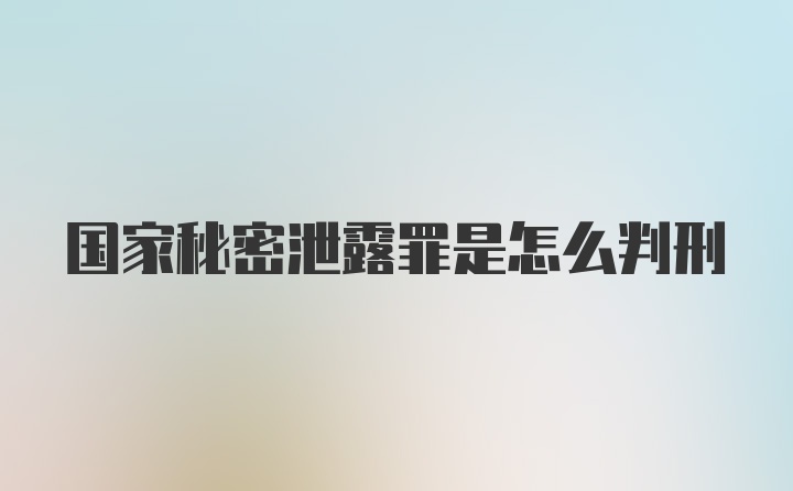 国家秘密泄露罪是怎么判刑