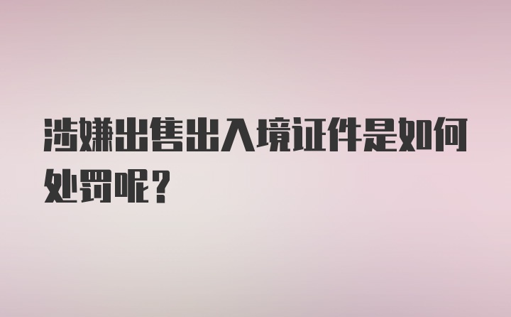 涉嫌出售出入境证件是如何处罚呢?