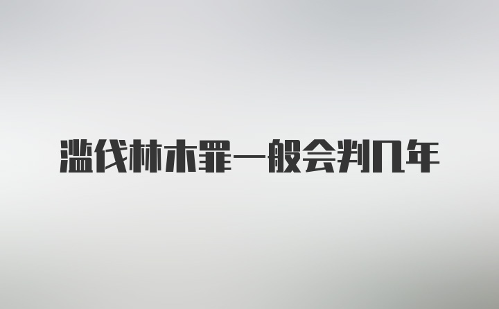 滥伐林木罪一般会判几年