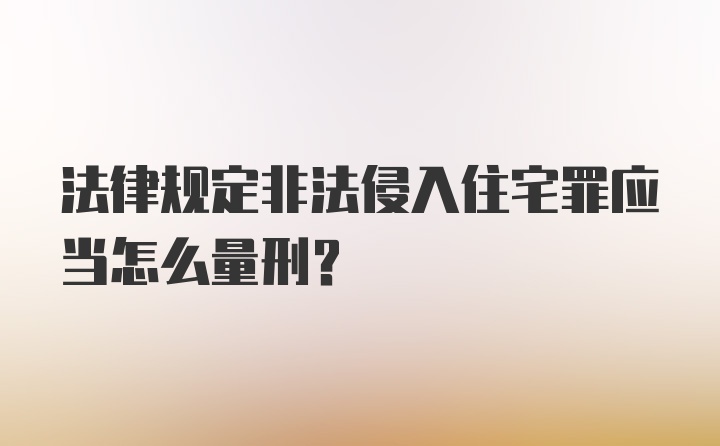 法律规定非法侵入住宅罪应当怎么量刑？