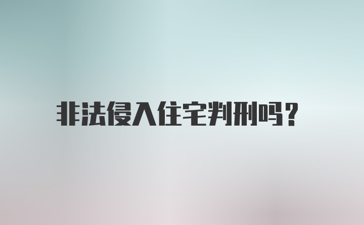 非法侵入住宅判刑吗？