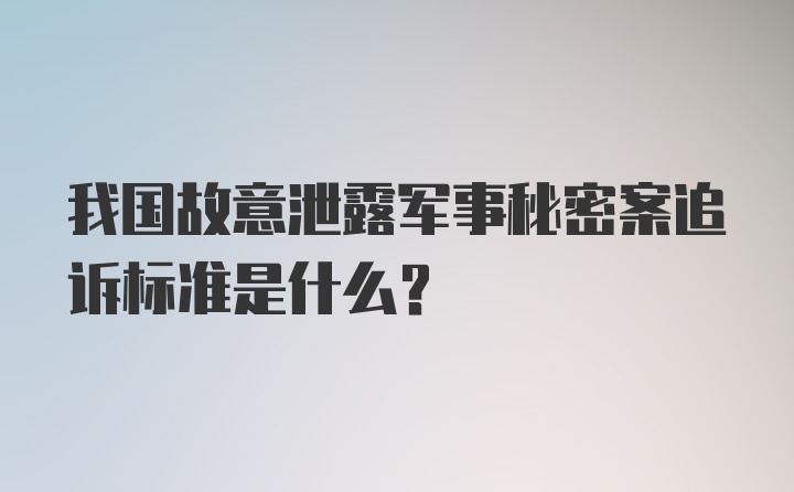 我国故意泄露军事秘密案追诉标准是什么？