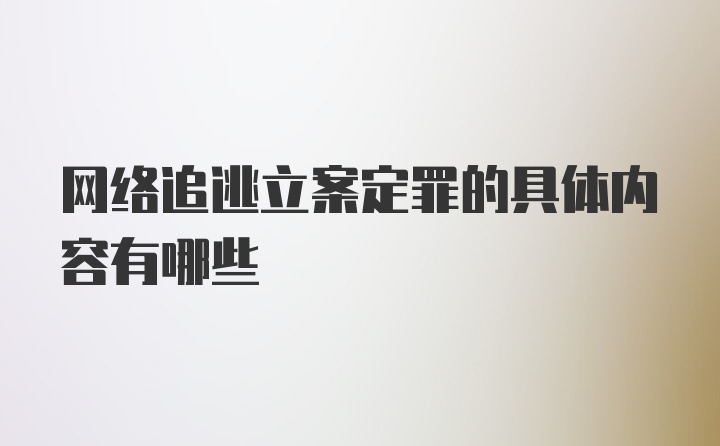 网络追逃立案定罪的具体内容有哪些