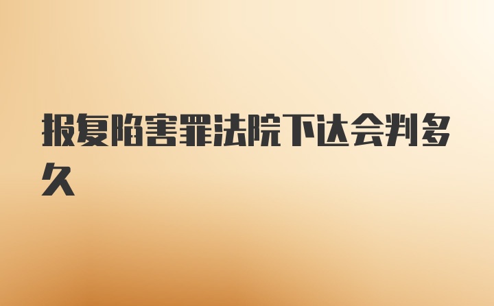 报复陷害罪法院下达会判多久