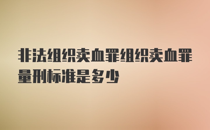 非法组织卖血罪组织卖血罪量刑标准是多少