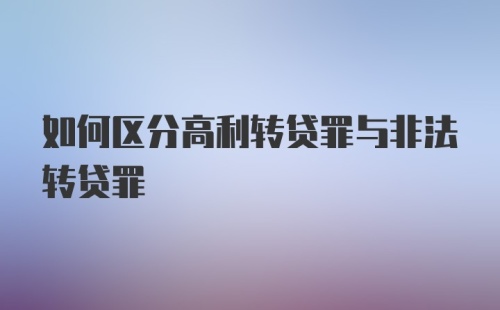 如何区分高利转贷罪与非法转贷罪