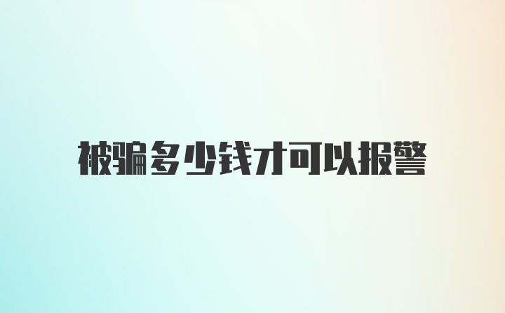 被骗多少钱才可以报警