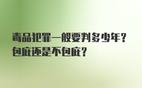 毒品犯罪一般要判多少年？包庇还是不包庇？