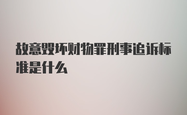 故意毁坏财物罪刑事追诉标准是什么