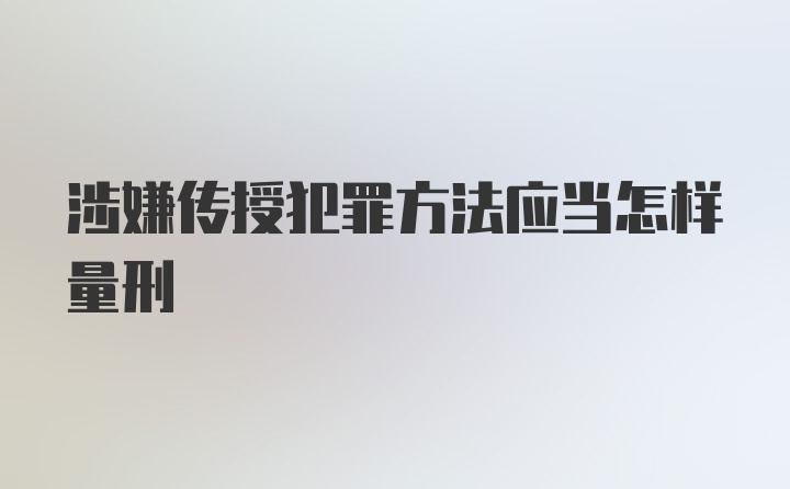 涉嫌传授犯罪方法应当怎样量刑