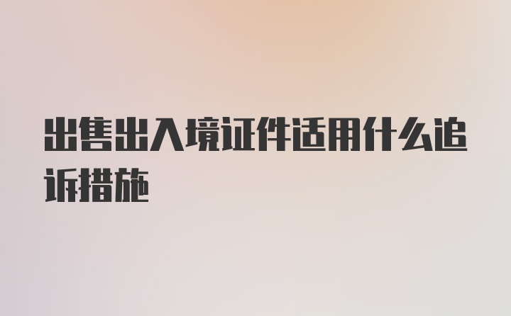 出售出入境证件适用什么追诉措施