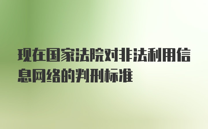 现在国家法院对非法利用信息网络的判刑标准