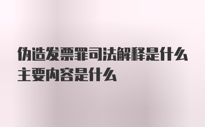 伪造发票罪司法解释是什么主要内容是什么