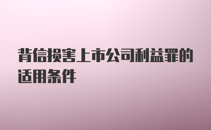 背信损害上市公司利益罪的适用条件