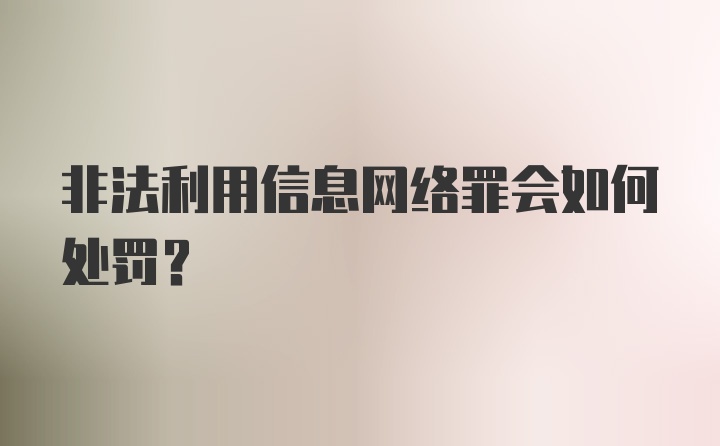 非法利用信息网络罪会如何处罚？