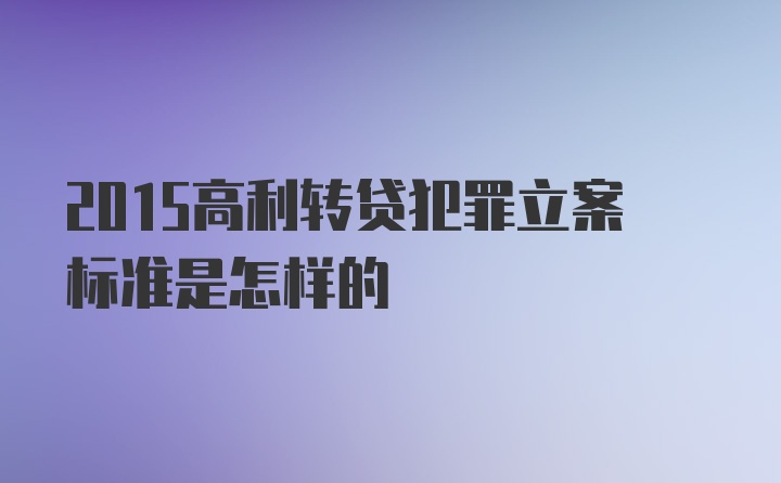 2015高利转贷犯罪立案标准是怎样的