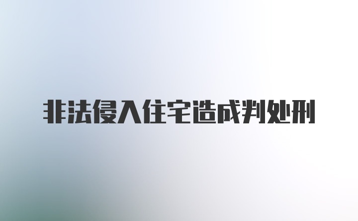 非法侵入住宅造成判处刑