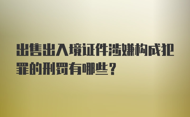 出售出入境证件涉嫌构成犯罪的刑罚有哪些？