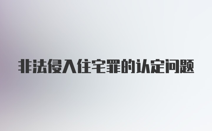 非法侵入住宅罪的认定问题