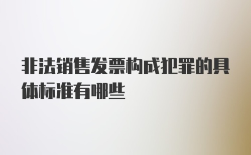 非法销售发票构成犯罪的具体标准有哪些