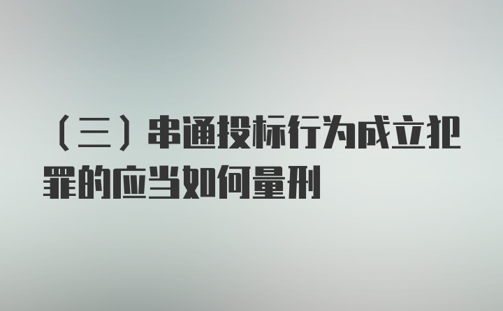 （三）串通投标行为成立犯罪的应当如何量刑