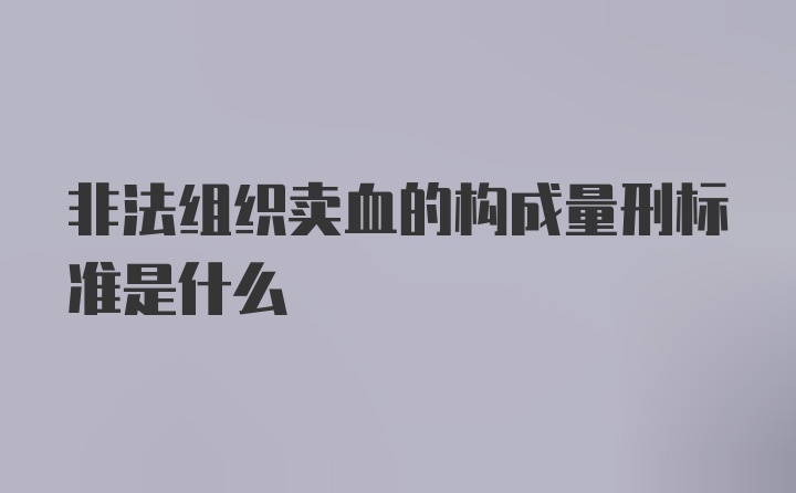 非法组织卖血的构成量刑标准是什么