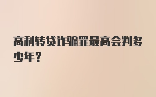 高利转贷诈骗罪最高会判多少年？