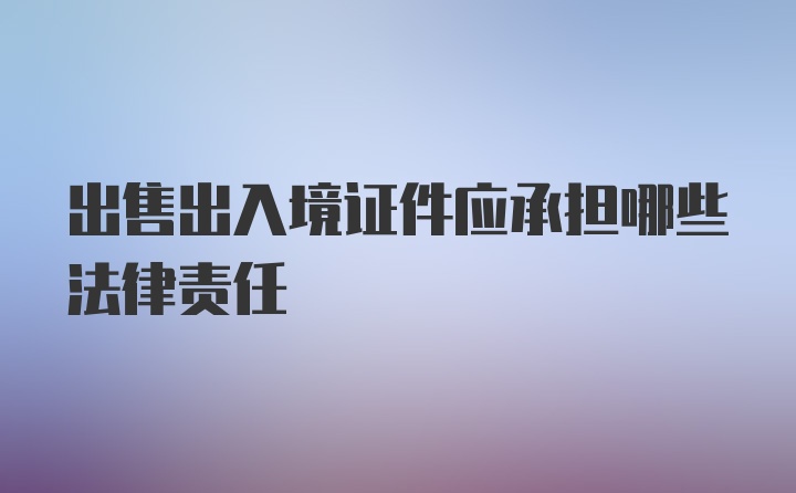 出售出入境证件应承担哪些法律责任