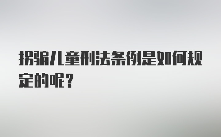 拐骗儿童刑法条例是如何规定的呢？