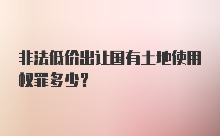 非法低价出让国有土地使用权罪多少？