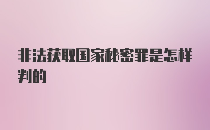 非法获取国家秘密罪是怎样判的